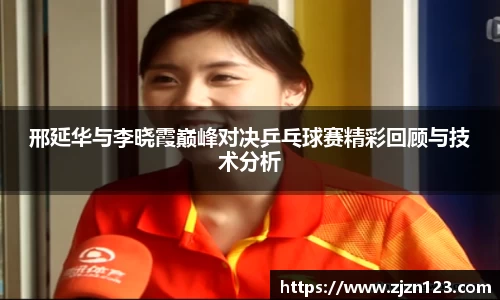 邢延华与李晓霞巅峰对决乒乓球赛精彩回顾与技术分析