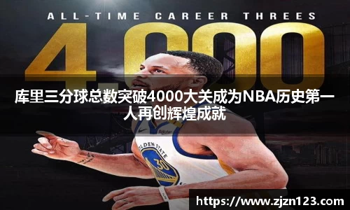 库里三分球总数突破4000大关成为NBA历史第一人再创辉煌成就